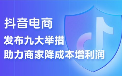 免佣金、返推广费、设帮扶基金   抖音电商推出9条措施助力商家降本增收