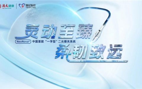 灵动致臻 柔韧致远｜远大医药经导管二尖瓣夹系统NeoNova®开启全国首批植入